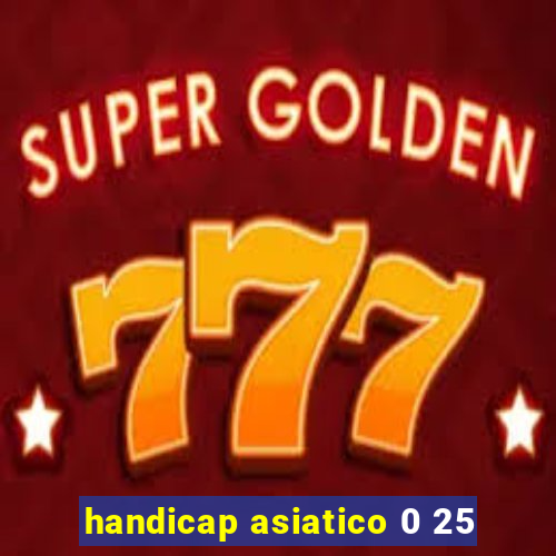 handicap asiatico 0 25